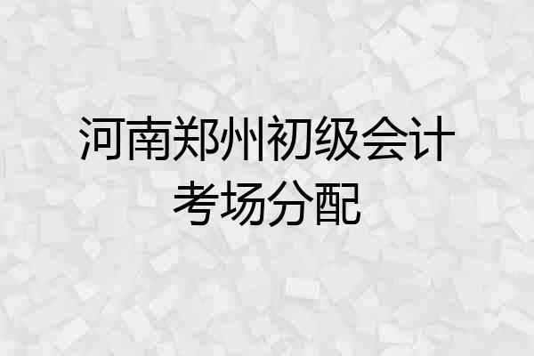 河南郑州初级会计考场分配