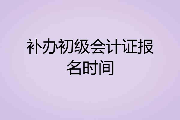 补办初级会计证报名时间