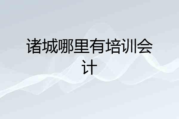 诸城哪里有培训会计