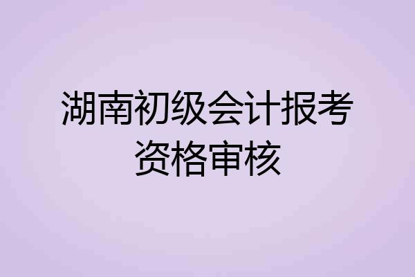湖南初级会计报考资格审核