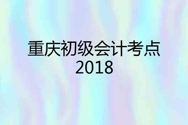 重庆初级会计考点2018