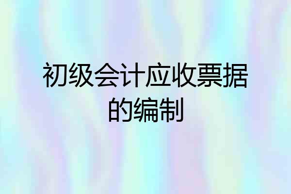 初级会计应收票据的编制