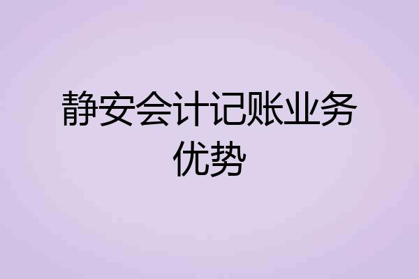 静安会计记账业务优势