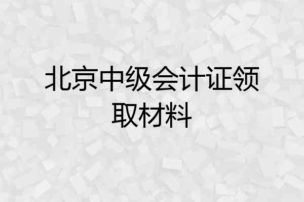 北京中级会计证领取材料