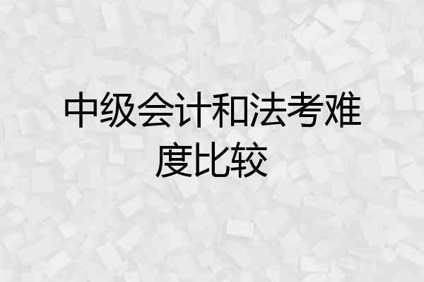 中级会计和法考难度比较