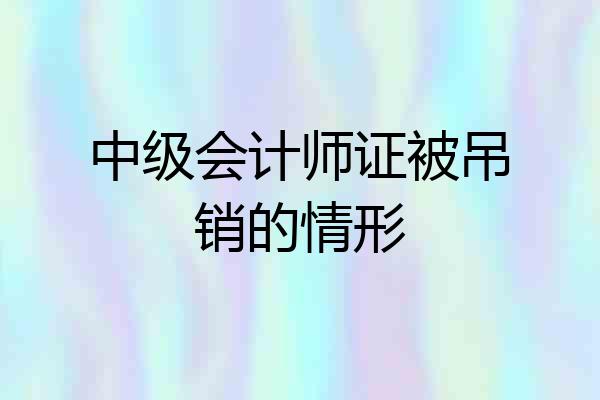 中级会计师证被吊销的情形