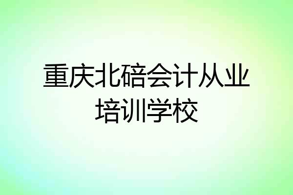 重庆北碚会计从业培训学校