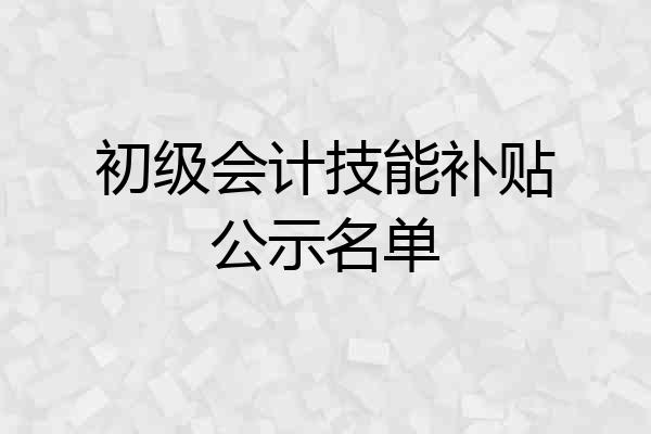 初级会计技能补贴公示名单