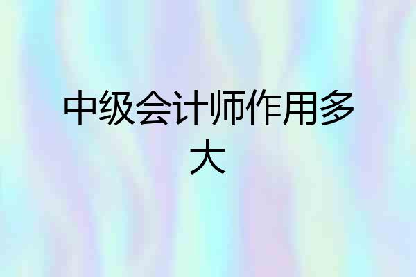 中级会计师作用多大
