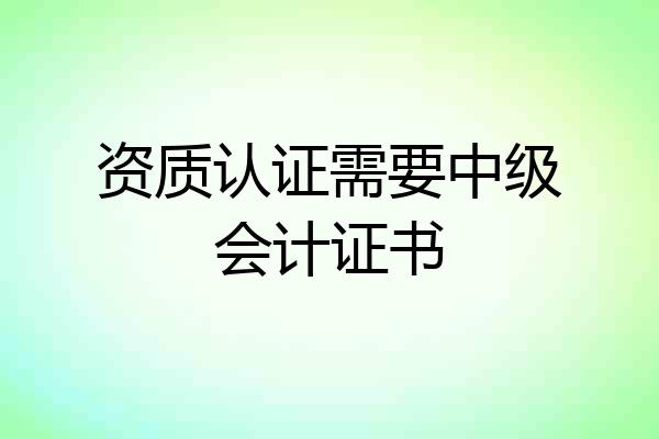 资质认证需要中级会计证书