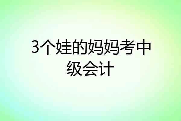 3个娃的妈妈考中级会计