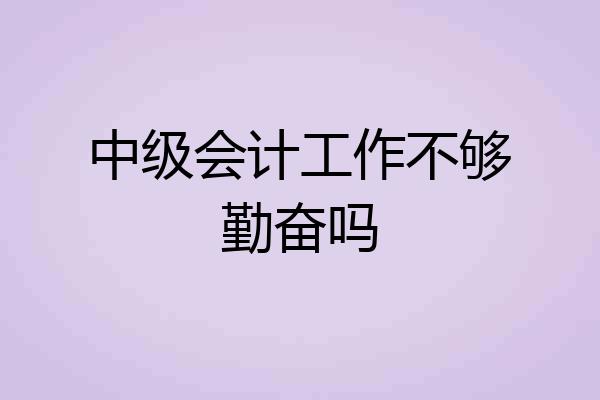 中级会计工作不够勤奋吗