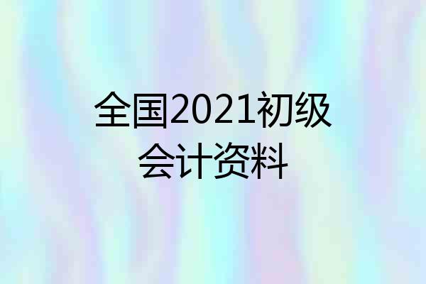 全国2021初级会计资料
