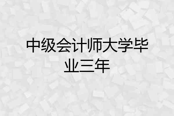 中级会计师大学毕业三年