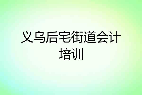 义乌后宅街道会计培训