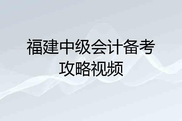 福建中级会计备考攻略视频