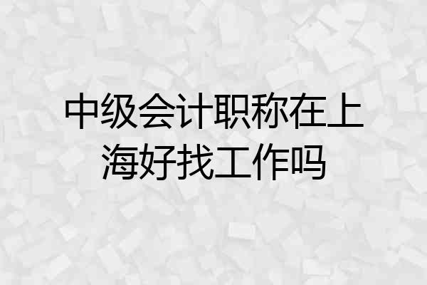 中级会计职称在上海好找工作吗