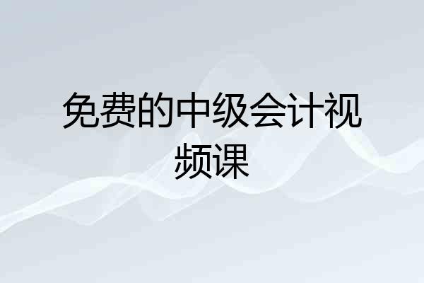 免费的中级会计视频课