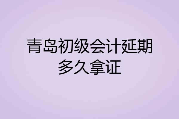 青岛初级会计延期多久拿证
