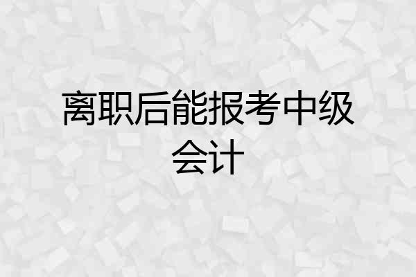 离职后能报考中级会计