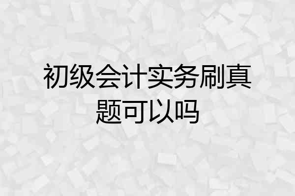 初级会计实务刷真题可以吗
