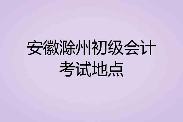 安徽滁州初级会计考试地点