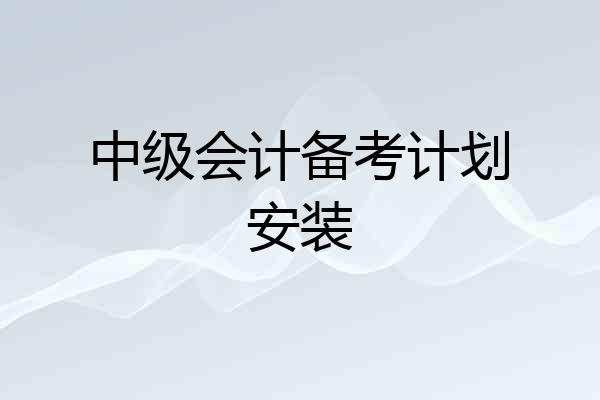 中级会计备考计划安装