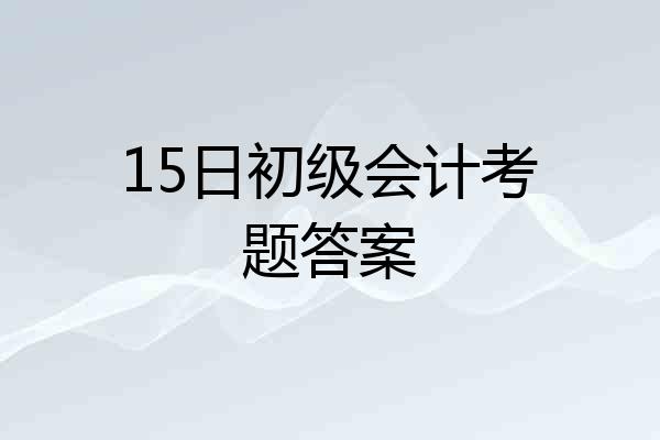 15日初级会计考题答案