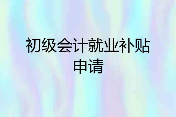 初级会计就业补贴申请