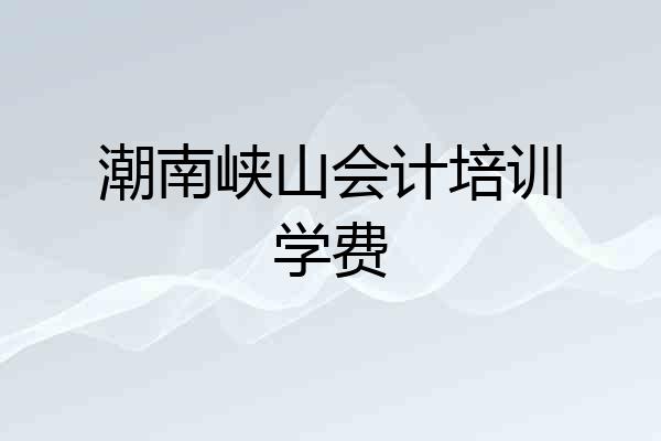 潮南峡山会计培训学费