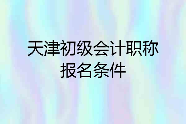 天津初级会计职称报名条件