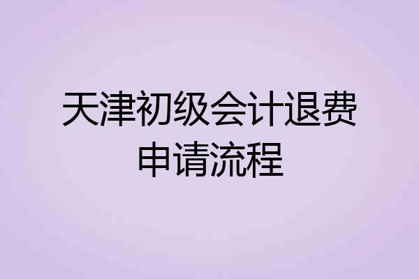 天津初级会计退费申请流程