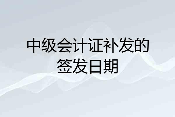 中级会计证补发的签发日期