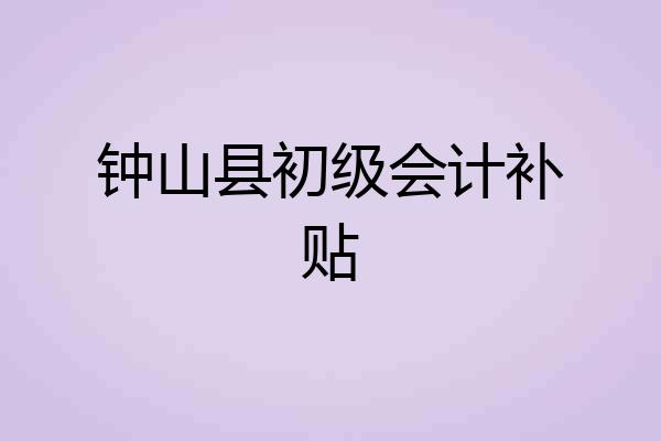 钟山县初级会计补贴