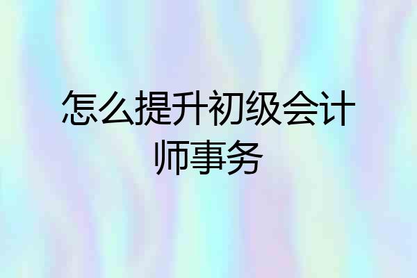 怎么提升初级会计师事务