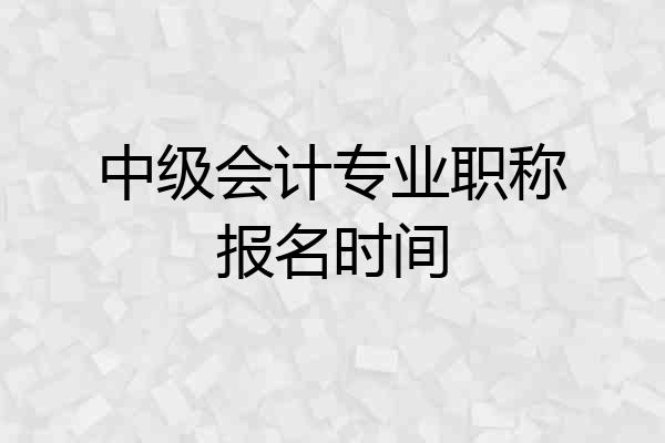 中级会计专业职称报名时间