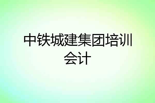 中铁城建集团培训会计