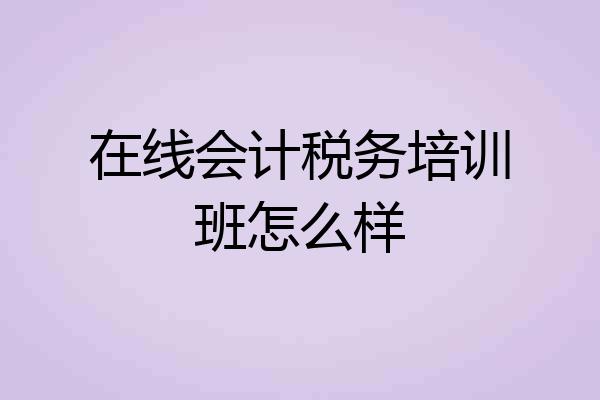 在线会计税务培训班怎么样