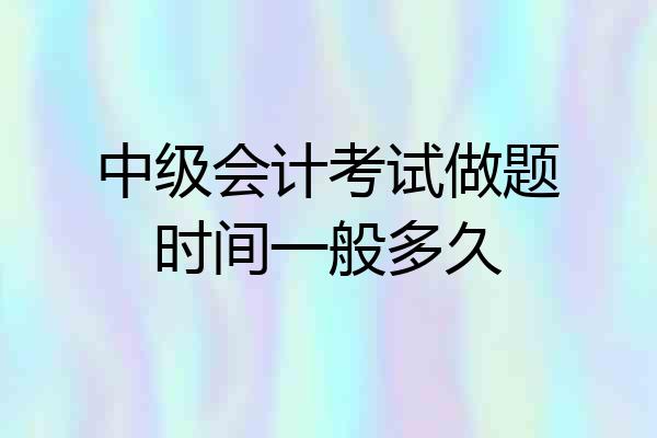 中级会计考试做题时间一般多久
