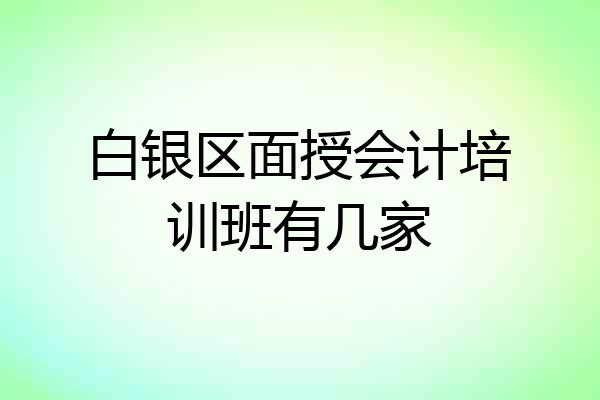 白银区面授会计培训班有几家