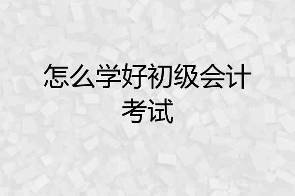怎么学好初级会计考试