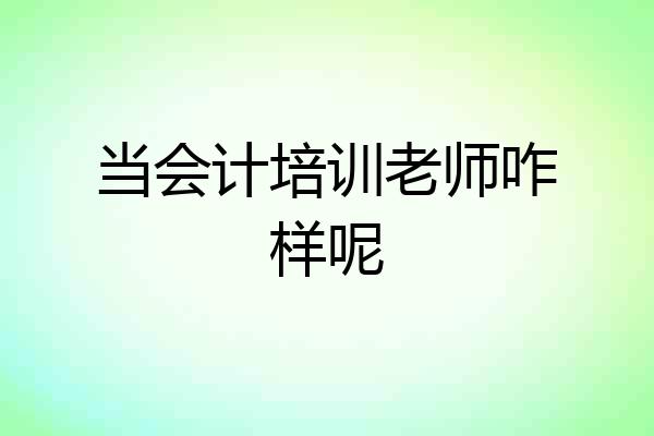 当会计培训老师咋样呢