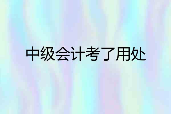 中级会计考了用处