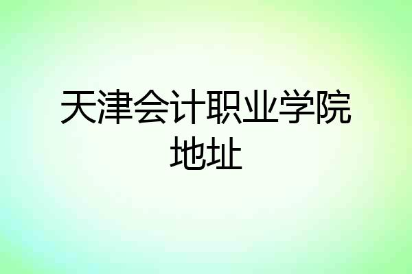 天津会计职业学院地址