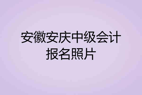 安徽安庆中级会计报名照片