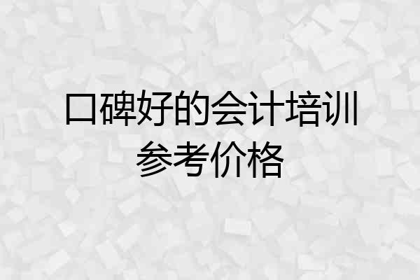 口碑好的会计培训参考价格