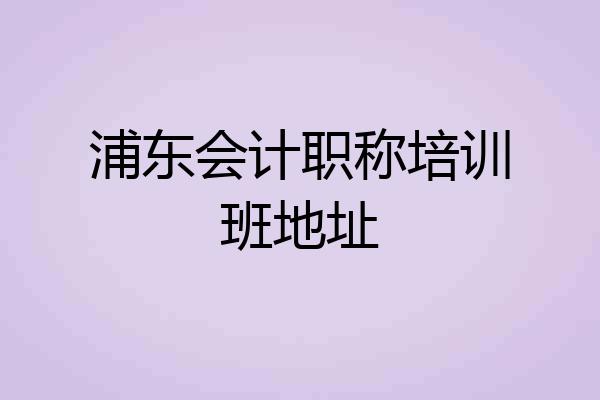 浦东会计职称培训班地址