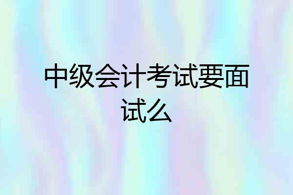 中级会计考试要面试么