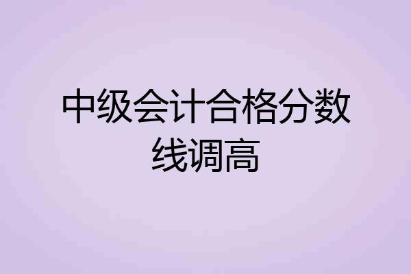 中级会计合格分数线调高