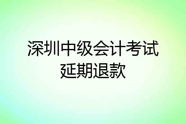 深圳中级会计考试延期退款